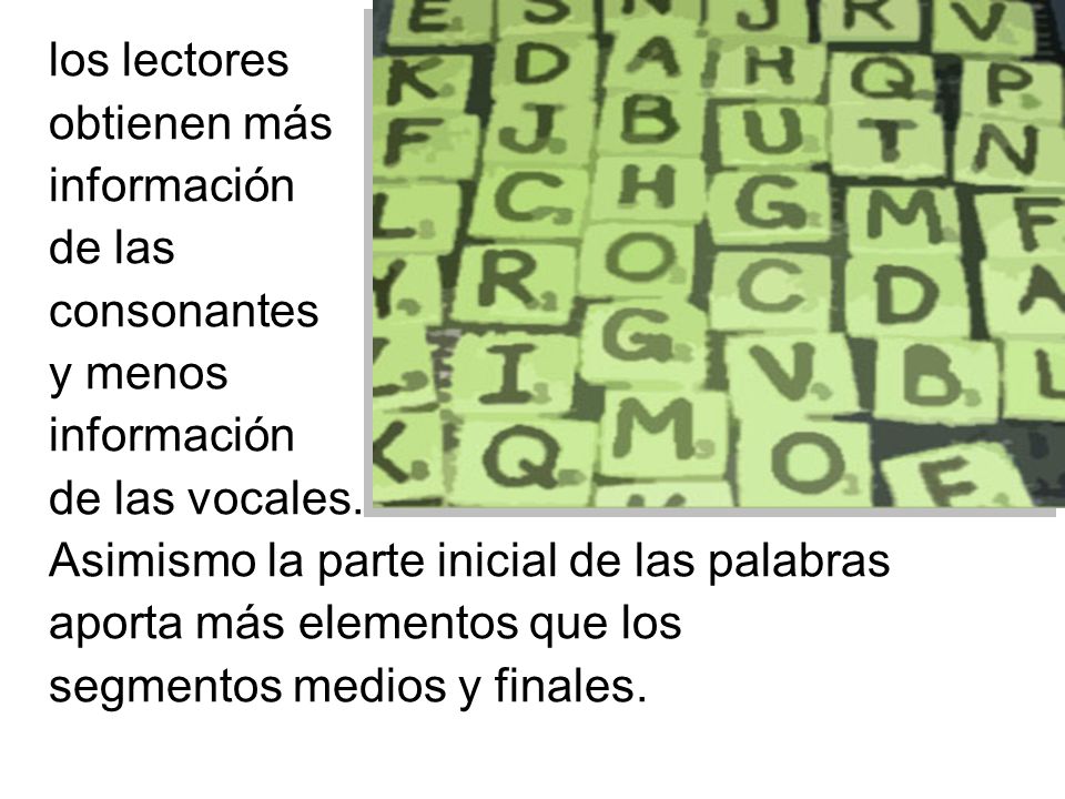 los lectores obtienen más. información. de las. consonantes. y menos. de las vocales. Asimismo la parte inicial de las palabras.