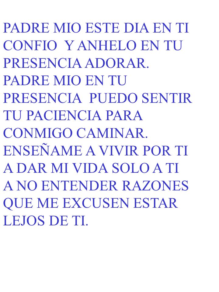 PADRE MIO ESTE DIA EN TI CONFIO Y ANHELO EN TU. PRESENCIA ADORAR. PADRE MIO EN TU. PRESENCIA PUEDO SENTIR.