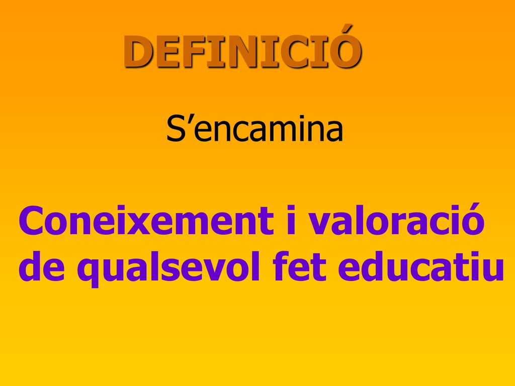 DEFINICIÓ S’encamina Coneixement i valoració de qualsevol fet educatiu