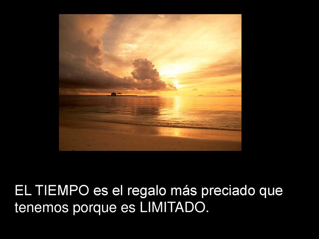 EL TIEMPO es el regalo más preciado que tenemos porque es LIMITADO.