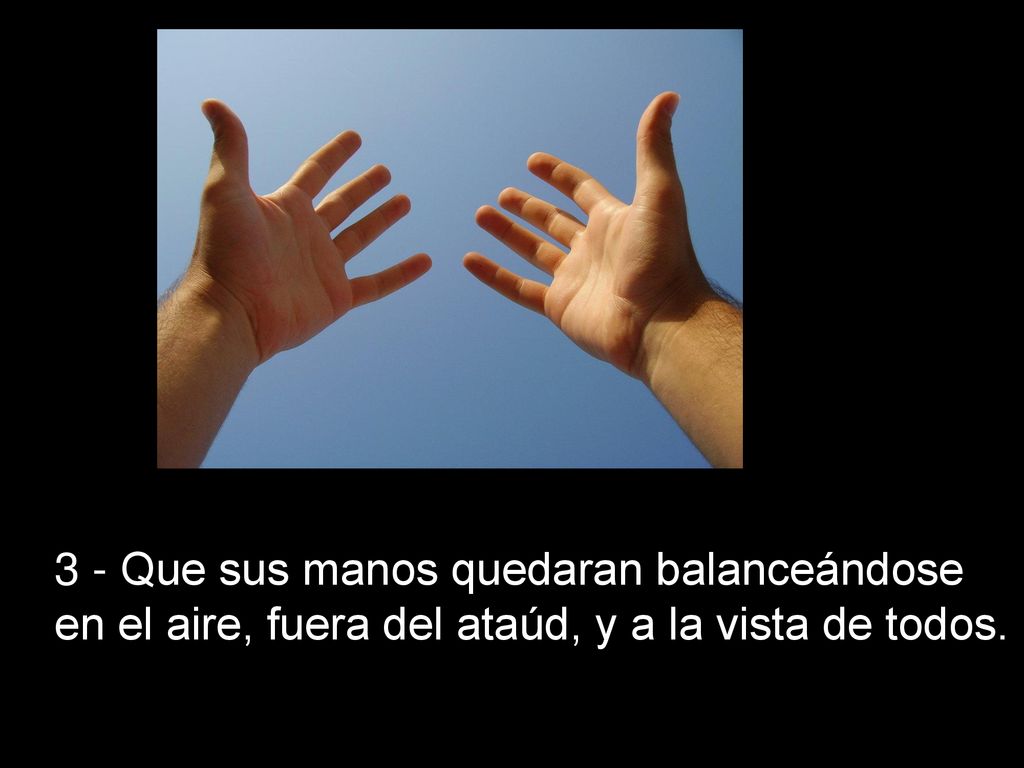 3 - Que sus manos quedaran balanceándose en el aire, fuera del ataúd, y a la vista de todos.