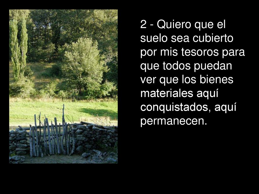 2 - Quiero que el suelo sea cubierto por mis tesoros para que todos puedan ver que los bienes materiales aquí conquistados, aquí permanecen.