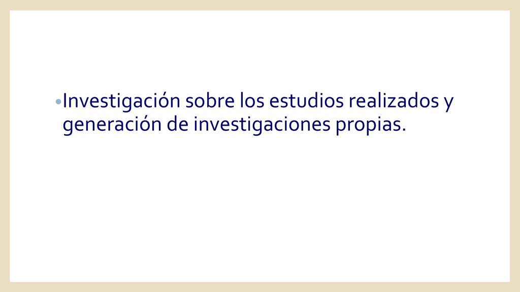Investigación sobre los estudios realizados y generación de investigaciones propias.