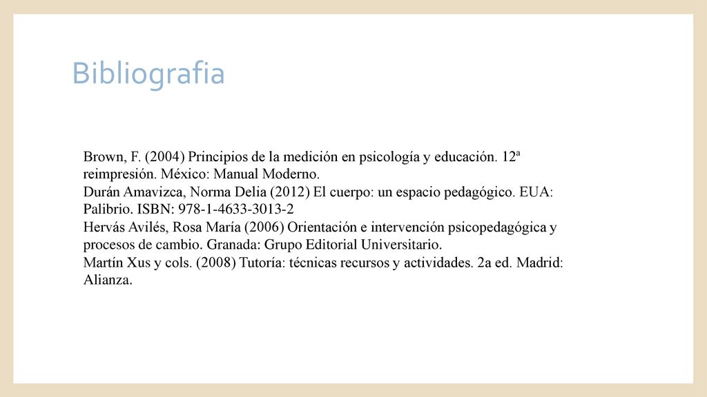 Bibliografia Brown, F. (2004) Principios de la medición en psicología y educación. 12ª reimpresión. México: Manual Moderno.