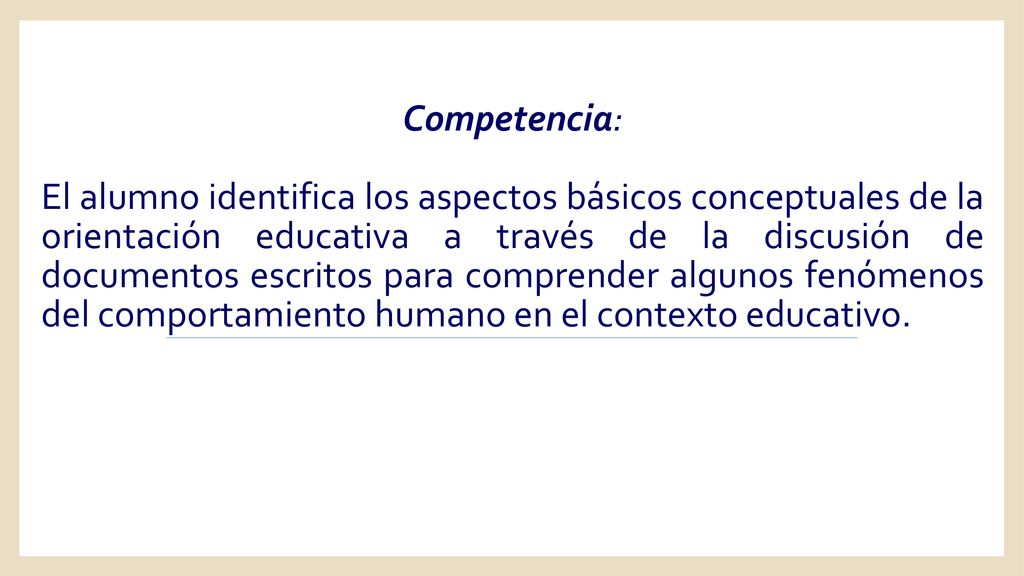 Competencia: El alumno identifica los aspectos básicos conceptuales de la orientación educativa a través de la discusión de documentos escritos para comprender algunos fenómenos del comportamiento humano en el contexto educativo.