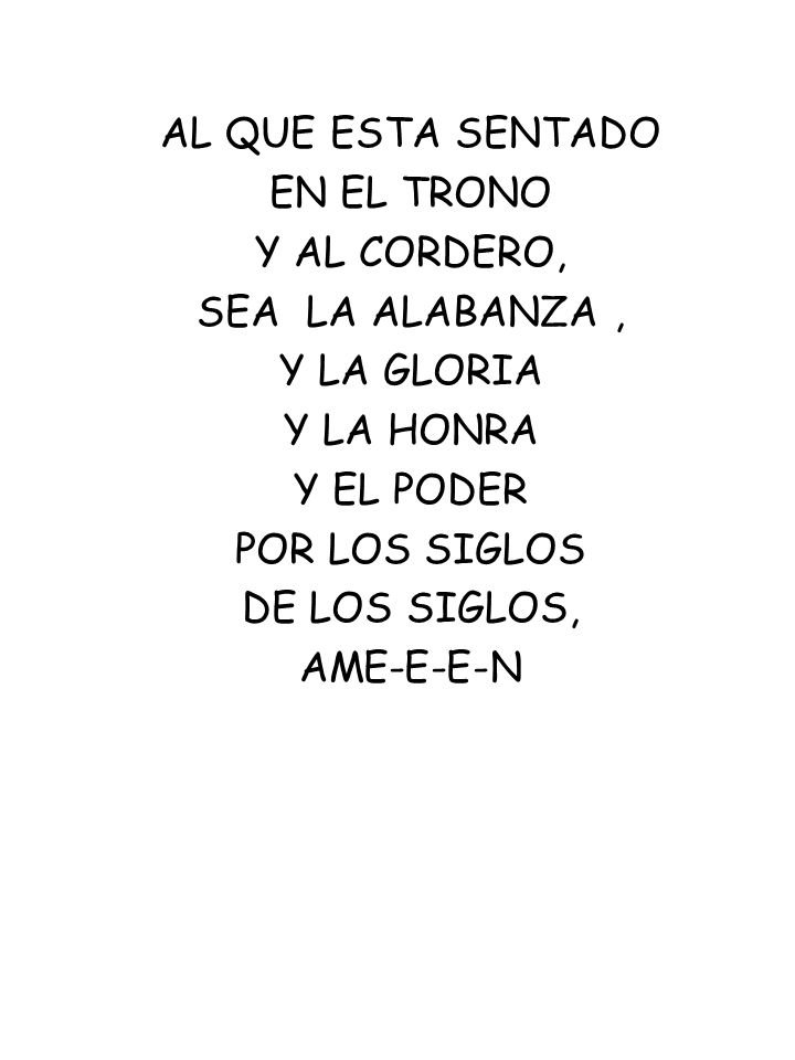 AL QUE ESTA SENTADO EN EL TRONO. Y AL CORDERO, SEA LA ALABANZA , Y LA GLORIA. Y LA HONRA. Y EL PODER.