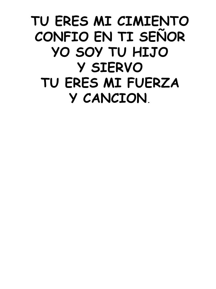 TU ERES MI CIMIENTO CONFIO EN TI SEÑOR YO SOY TU HIJO Y SIERVO TU ERES MI FUERZA Y CANCION.