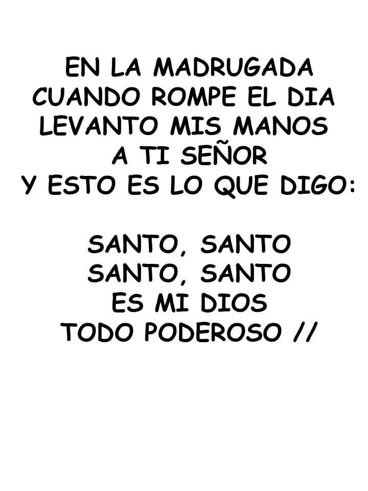 EN LA MADRUGADA CUANDO ROMPE EL DIA. LEVANTO MIS MANOS. A TI SEÑOR. Y ESTO ES LO QUE DIGO: SANTO, SANTO.