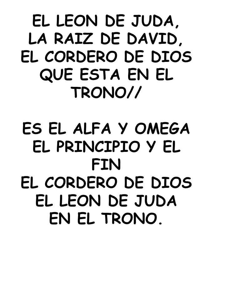 EL LEON DE JUDA, LA RAIZ DE DAVID, EL CORDERO DE DIOS. QUE ESTA EN EL TRONO// ES EL ALFA Y OMEGA.