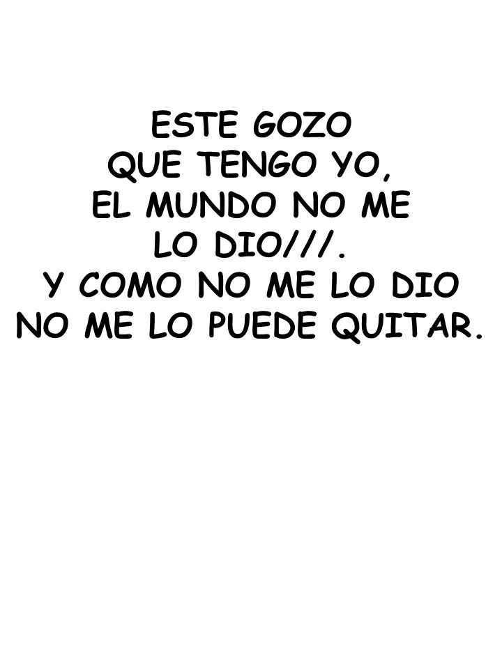 ESTE GOZO QUE TENGO YO, EL MUNDO NO ME LO DIO///. Y COMO NO ME LO DIO NO ME LO PUEDE QUITAR.