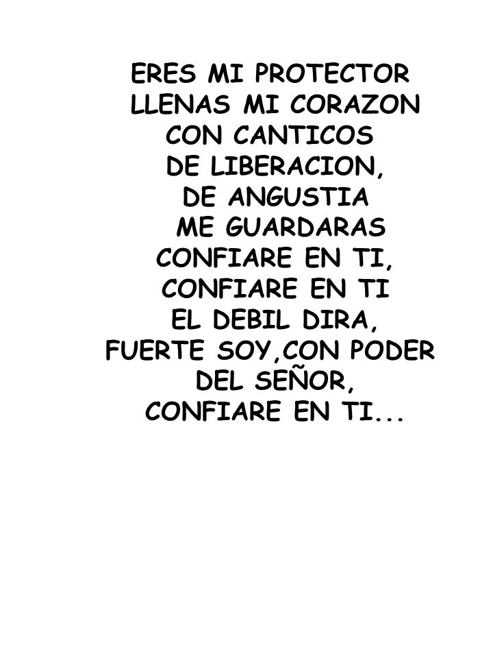 ERES MI PROTECTOR LLENAS MI CORAZON. CON CANTICOS. DE LIBERACION, DE ANGUSTIA. ME GUARDARAS. CONFIARE EN TI,