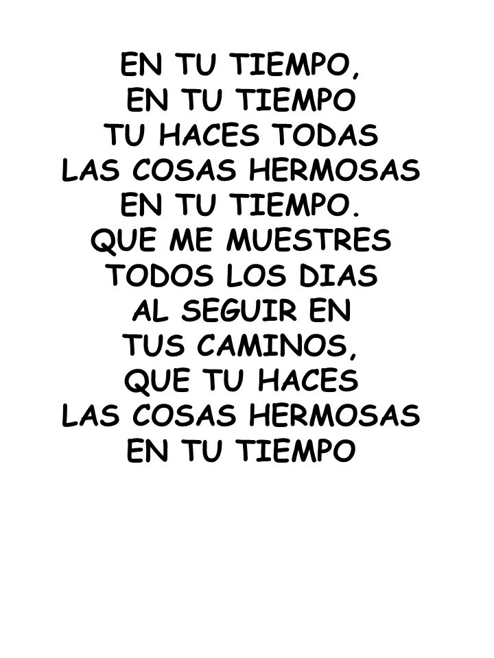 EN TU TIEMPO, EN TU TIEMPO. TU HACES TODAS. LAS COSAS HERMOSAS. EN TU TIEMPO. QUE ME MUESTRES. TODOS LOS DIAS.