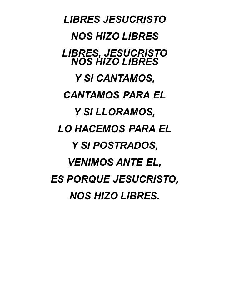 LIBRES JESUCRISTO NOS HIZO LIBRES. LIBRES, JESUCRISTO. Y SI CANTAMOS, CANTAMOS PARA EL. Y SI LLORAMOS,