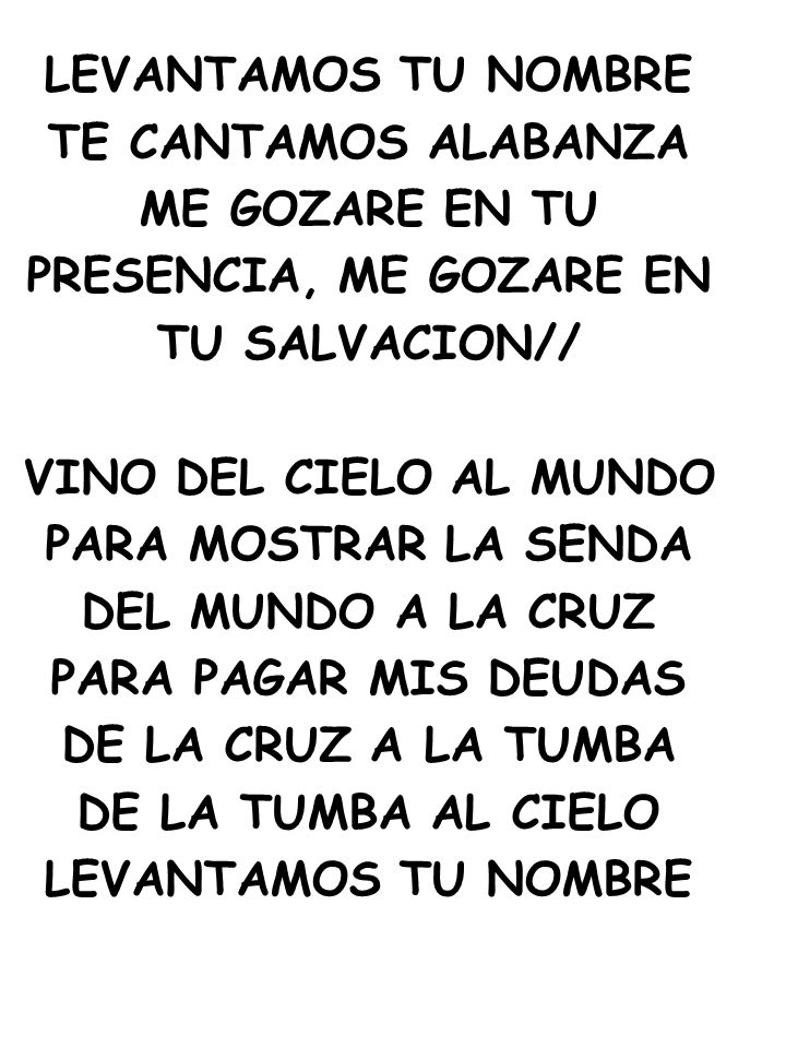 LEVANTAMOS TU NOMBRE TE CANTAMOS ALABANZA. ME GOZARE EN TU. PRESENCIA, ME GOZARE EN. TU SALVACION//
