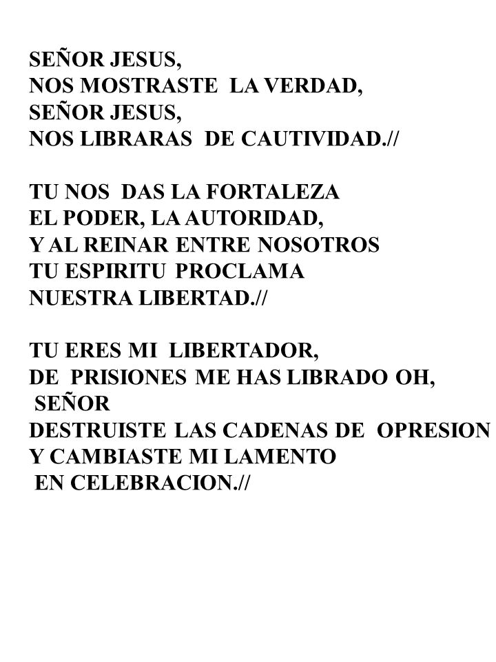 SEÑOR JESUS, NOS MOSTRASTE LA VERDAD, NOS LIBRARAS DE CAUTIVIDAD.// TU NOS DAS LA FORTALEZA. EL PODER, LA AUTORIDAD,