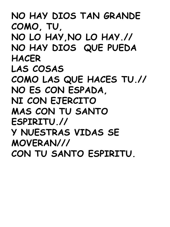 NO HAY DIOS TAN GRANDE COMO, TU, NO LO HAY,NO LO HAY.// NO HAY DIOS QUE PUEDA HACER. LAS COSAS.