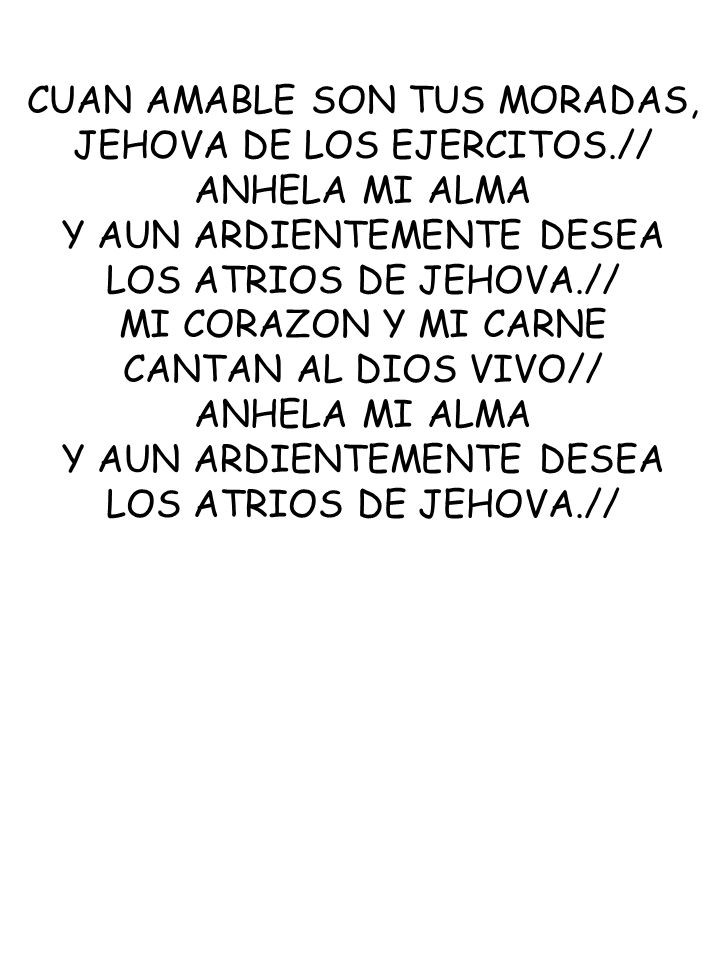 CUAN AMABLE SON TUS MORADAS, JEHOVA DE LOS EJERCITOS.// ANHELA MI ALMA