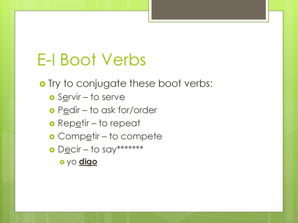 E-I Boot Verbs Try to conjugate these boot verbs: Servir – to serve