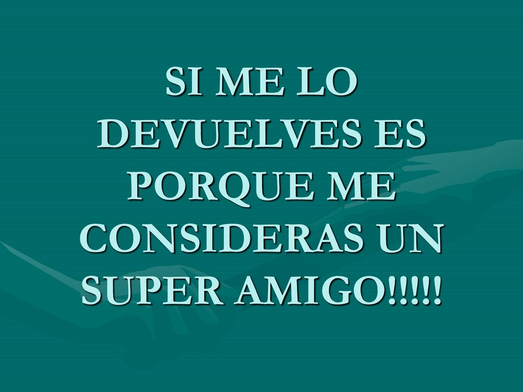 SI ME LO DEVUELVES ES PORQUE ME CONSIDERAS UN SUPER AMIGO!!!!!