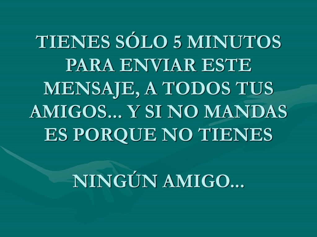 TIENES SÓLO 5 MINUTOS PARA ENVIAR ESTE MENSAJE, A TODOS TUS AMIGOS