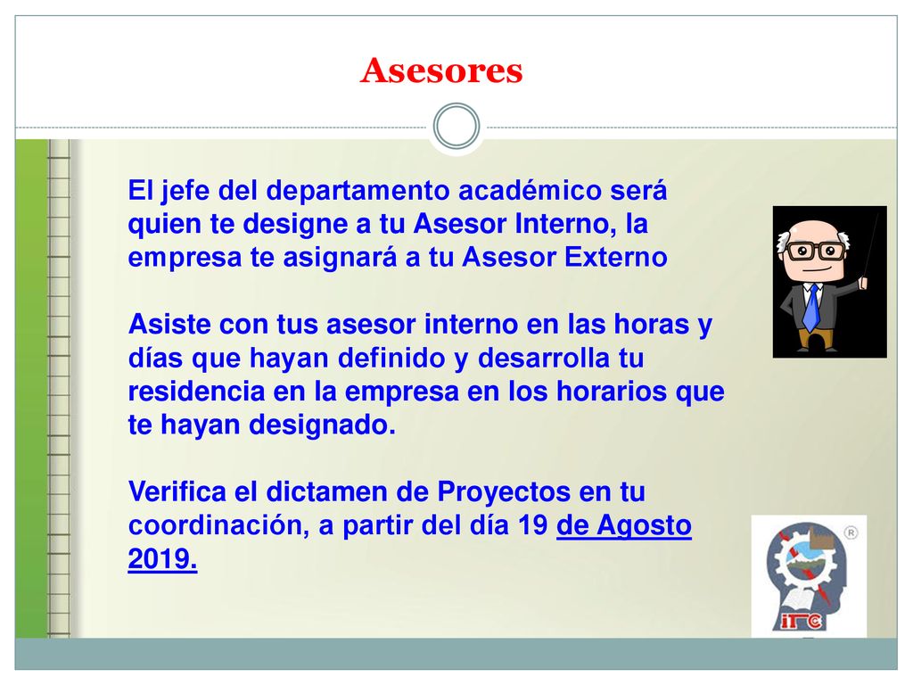 Asesores El jefe del departamento académico será quien te designe a tu Asesor Interno, la empresa te asignará a tu Asesor Externo.