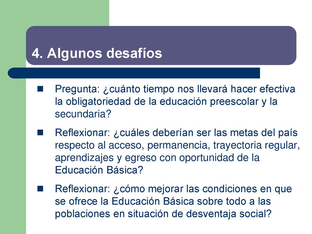 4. Algunos desafíos Pregunta: ¿cuánto tiempo nos llevará hacer efectiva la obligatoriedad de la educación preescolar y la secundaria