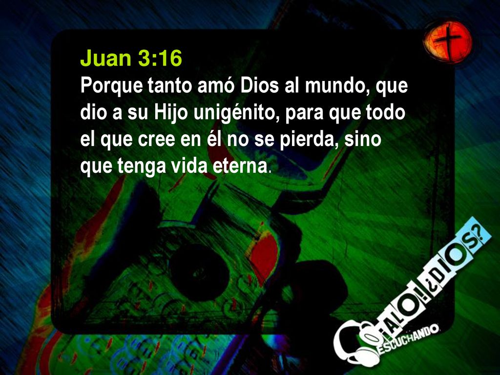 Juan 3:16 Porque tanto amó Dios al mundo, que dio a su Hijo unigénito, para que todo el que cree en él no se pierda, sino que tenga vida eterna.