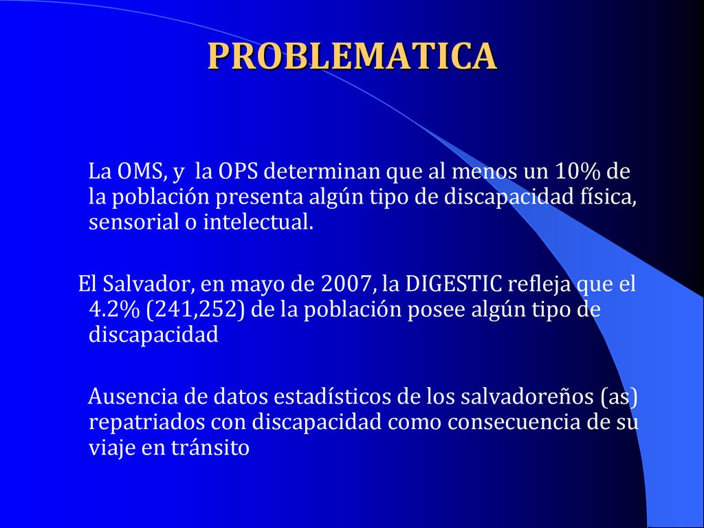 PROBLEMATICA La OMS, y la OPS determinan que al menos un 10% de la población presenta algún tipo de discapacidad física, sensorial o intelectual.