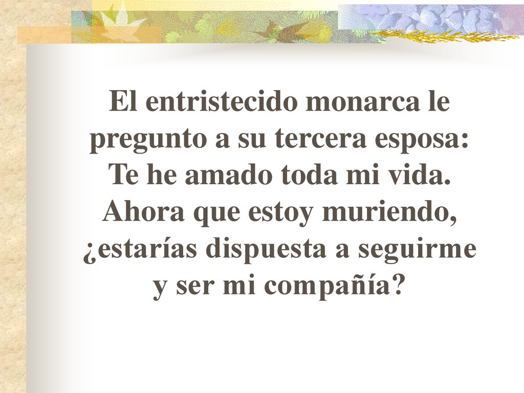 El entristecido monarca le pregunto a su tercera esposa: Te he amado toda mi vida.