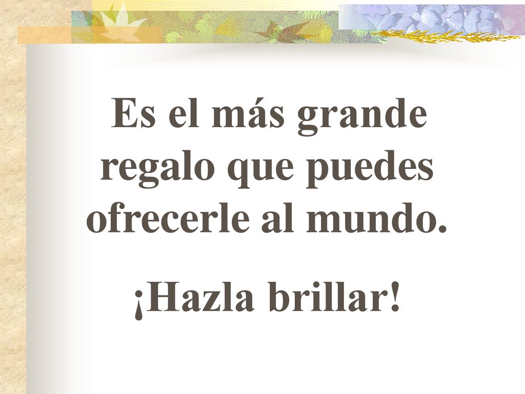 Es el más grande regalo que puedes ofrecerle al mundo.