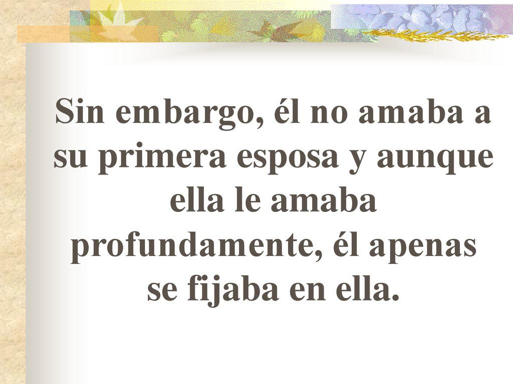 Sin embargo, él no amaba a su primera esposa y aunque ella le amaba profundamente, él apenas se fijaba en ella.