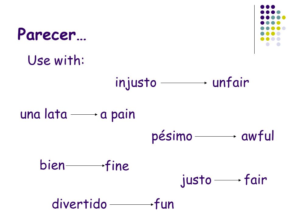 Parecer… Use with: injusto unfair una lata a pain pésimo awful bien