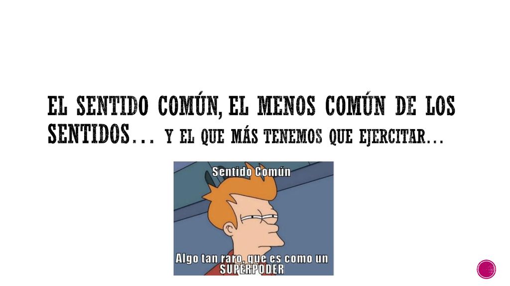 El sentido común, el menos común de los sentidos… Y el que más tenemos que ejercitar…