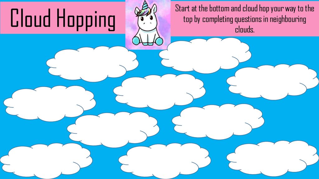 Cloud Hopping Start at the bottom and cloud hop your way to the top by completing questions in neighbouring clouds.
