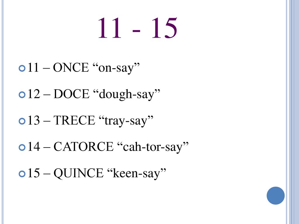 – ONCE on-say 12 – DOCE dough-say 13 – TRECE tray-say