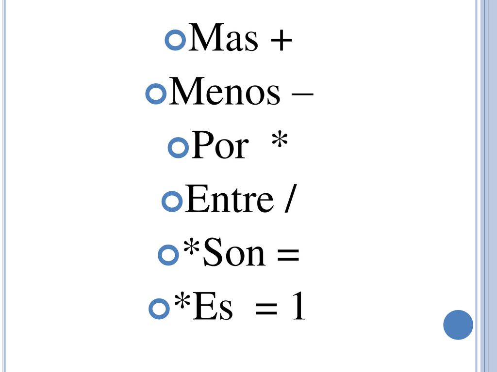 Mas + Menos – Por * Entre / *Son = *Es = 1