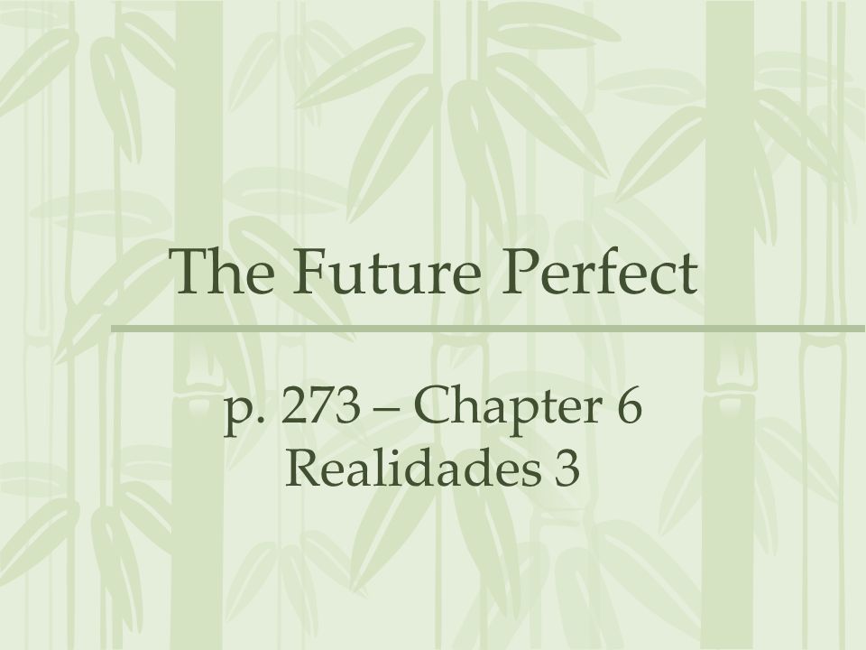 The Future Perfect p. 273 – Chapter 6 Realidades 3