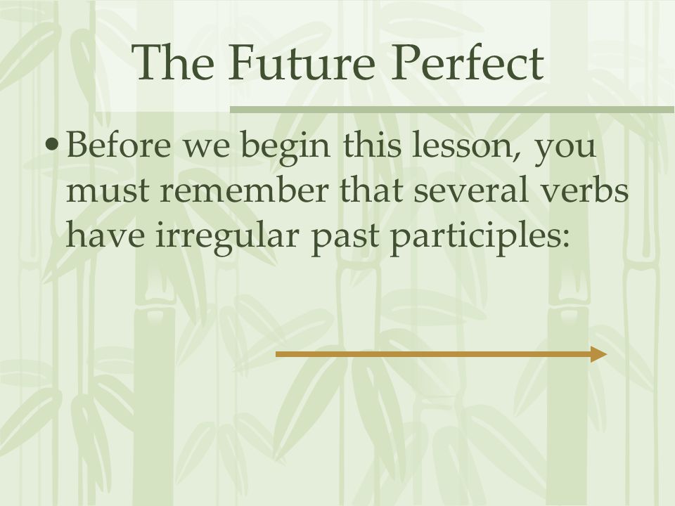 The Future Perfect Before we begin this lesson, you must remember that several verbs have irregular past participles: