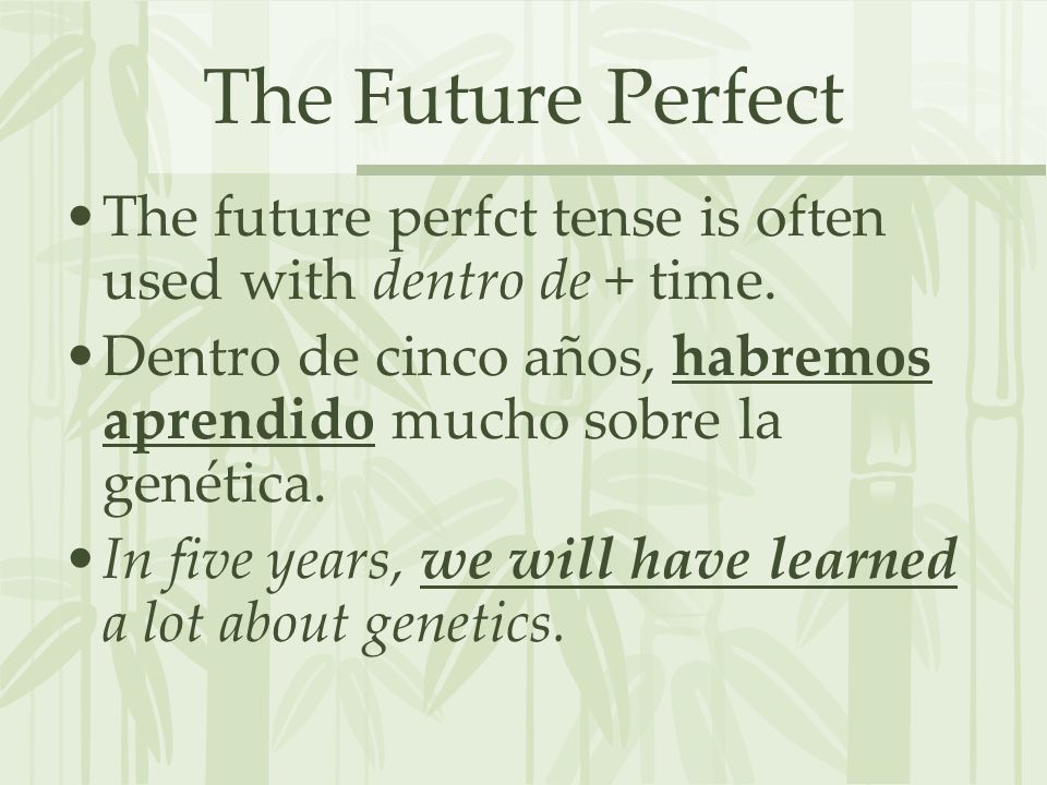 The Future Perfect The future perfct tense is often used with dentro de + time. Dentro de cinco años, habremos aprendido mucho sobre la genética.