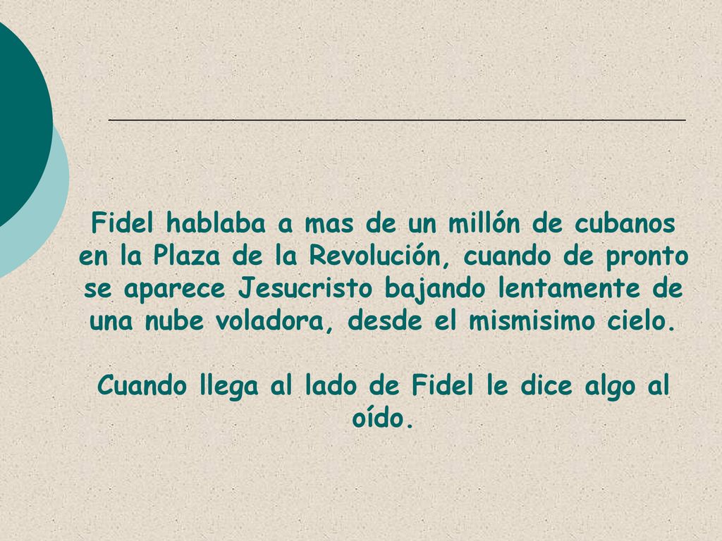 Fidel hablaba a mas de un millón de cubanos en la Plaza de la Revolución, cuando de pronto se aparece Jesucristo bajando lentamente de una nube voladora, desde el mismisimo cielo.
