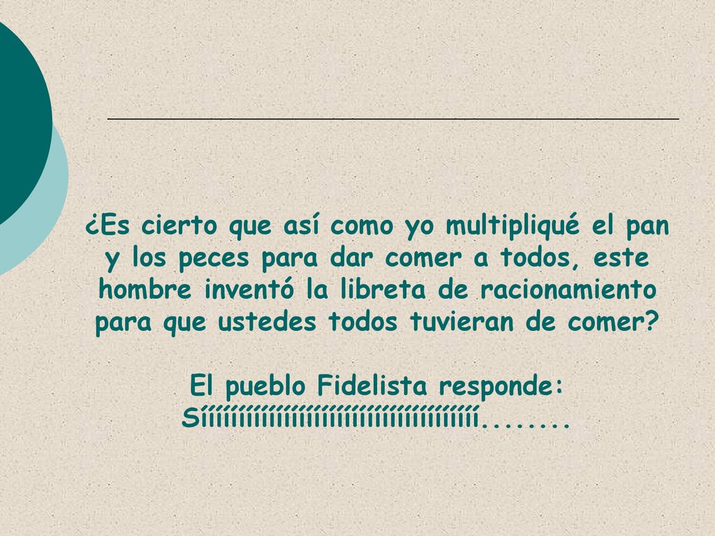 ¿Es cierto que así como yo multipliqué el pan y los peces para dar comer a todos, este hombre inventó la libreta de racionamiento para que ustedes todos tuvieran de comer.