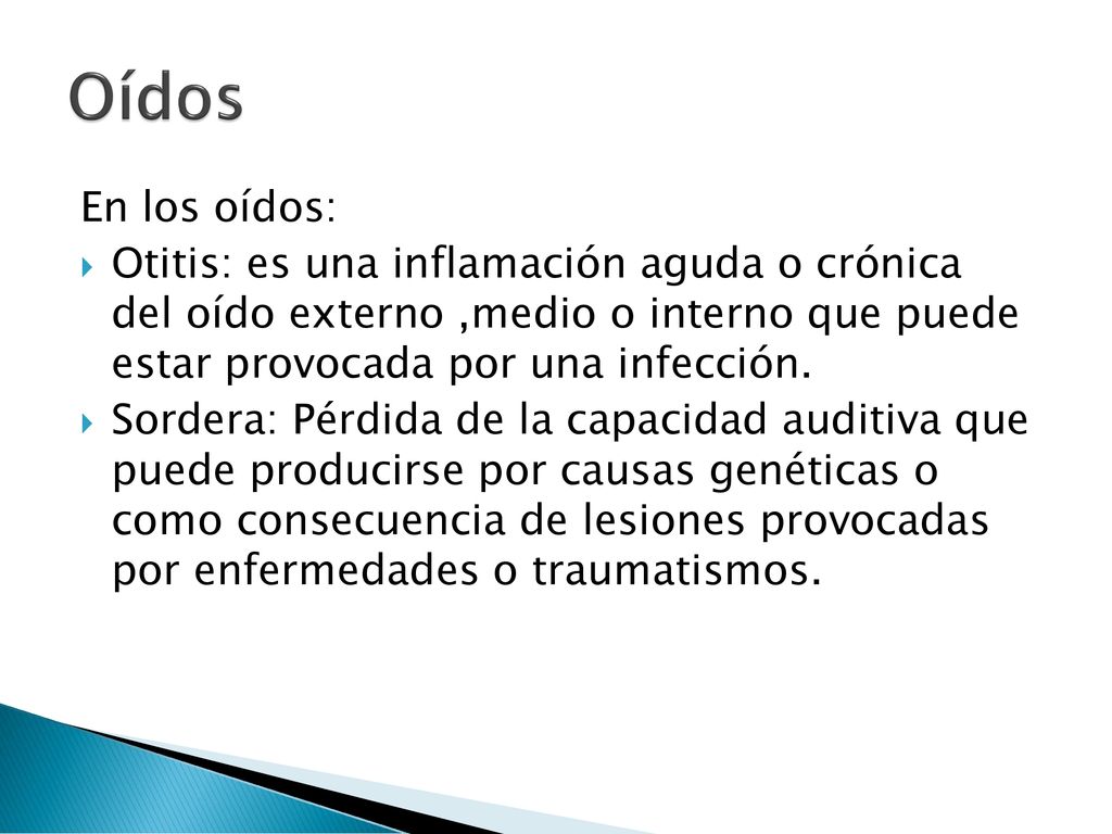 Oídos En los oídos: Otitis: es una inflamación aguda o crónica del oído externo ,medio o interno que puede estar provocada por una infección.