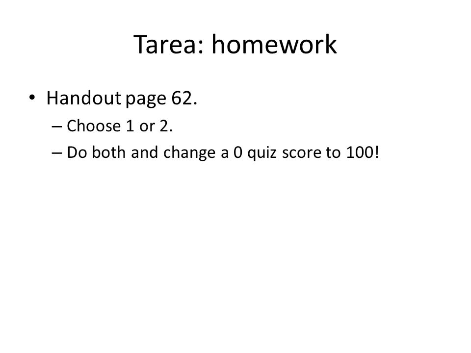 Tarea: homework Handout page 62. Choose 1 or 2.
