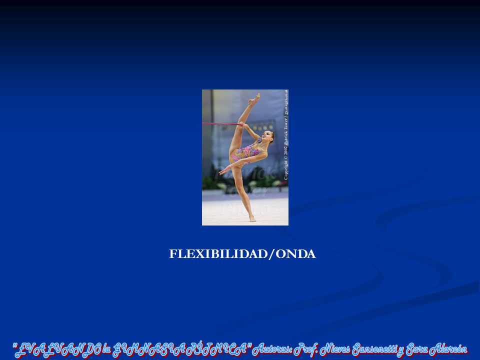 FLEXIBILIDAD/ONDA EVALUANDO la GIMNASIA RÍTMICA Autoras: Prof. Nieves Sansonetti y Sara Alarcón