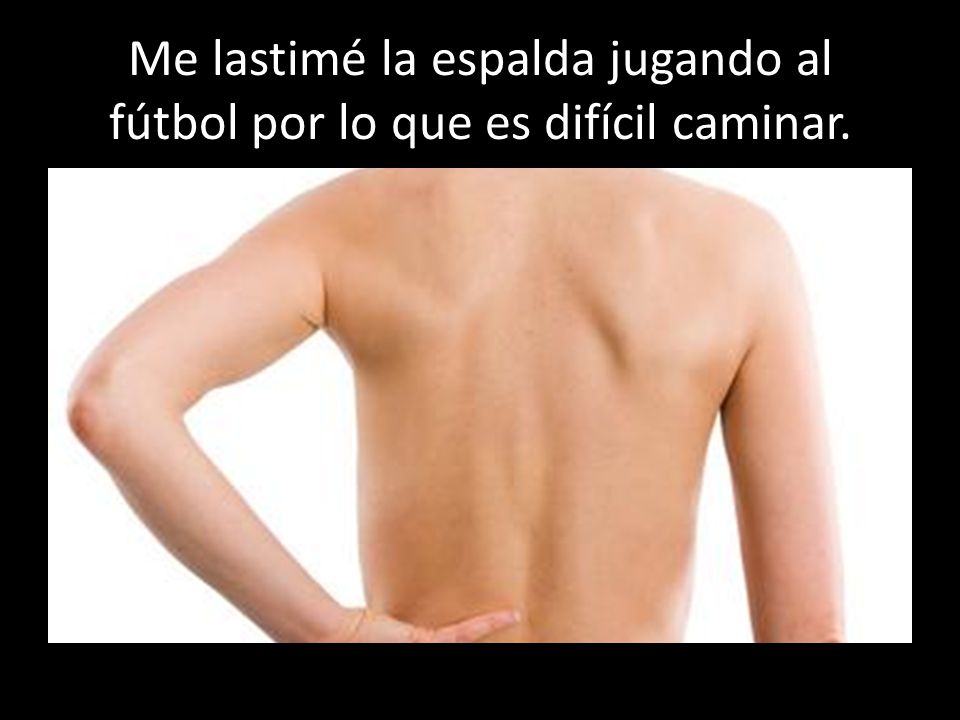 Me lastimé la espalda jugando al fútbol por lo que es difícil caminar.