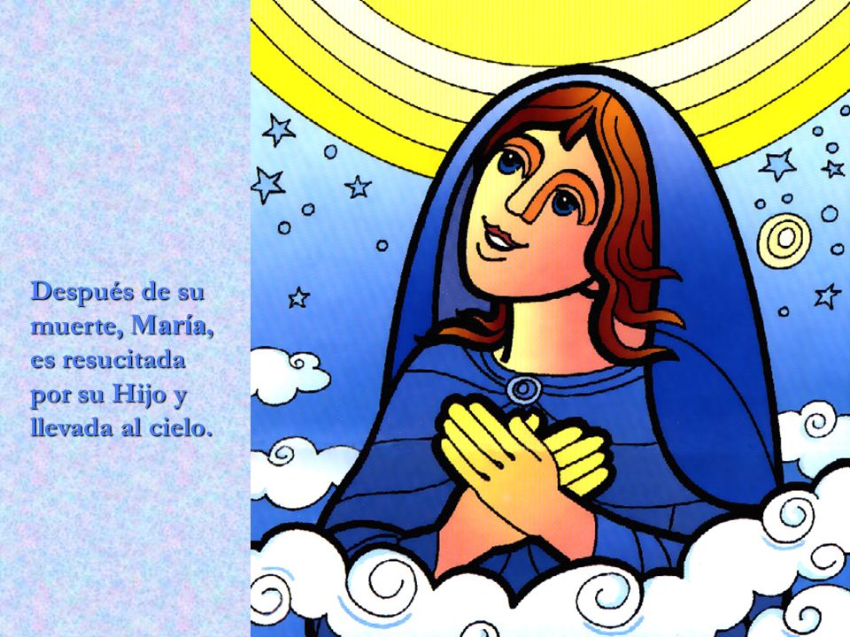 Después de su muerte, María, es resucitada por su Hijo y llevada al cielo.