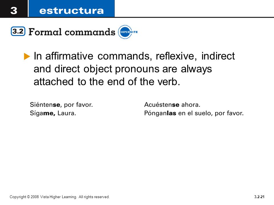 In affirmative commands, reflexive, indirect and direct object pronouns are always attached to the end of the verb.