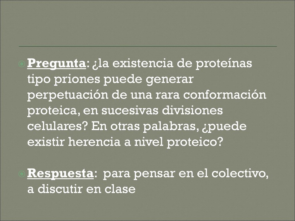 Pregunta: ¿la existencia de proteínas tipo priones puede generar perpetuación de una rara conformación proteica, en sucesivas divisiones celulares En otras palabras, ¿puede existir herencia a nivel proteico