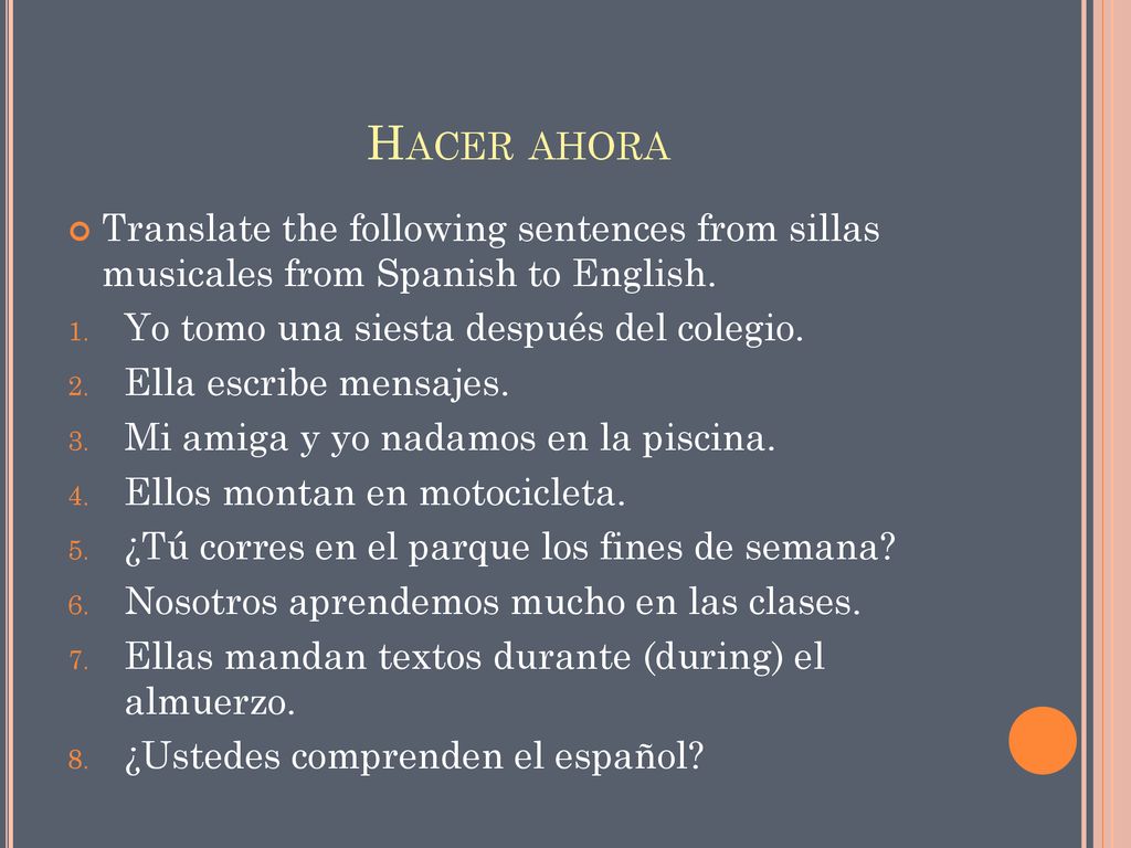Hacer ahora Translate the following sentences from sillas musicales from Spanish to English. Yo tomo una siesta después del colegio.