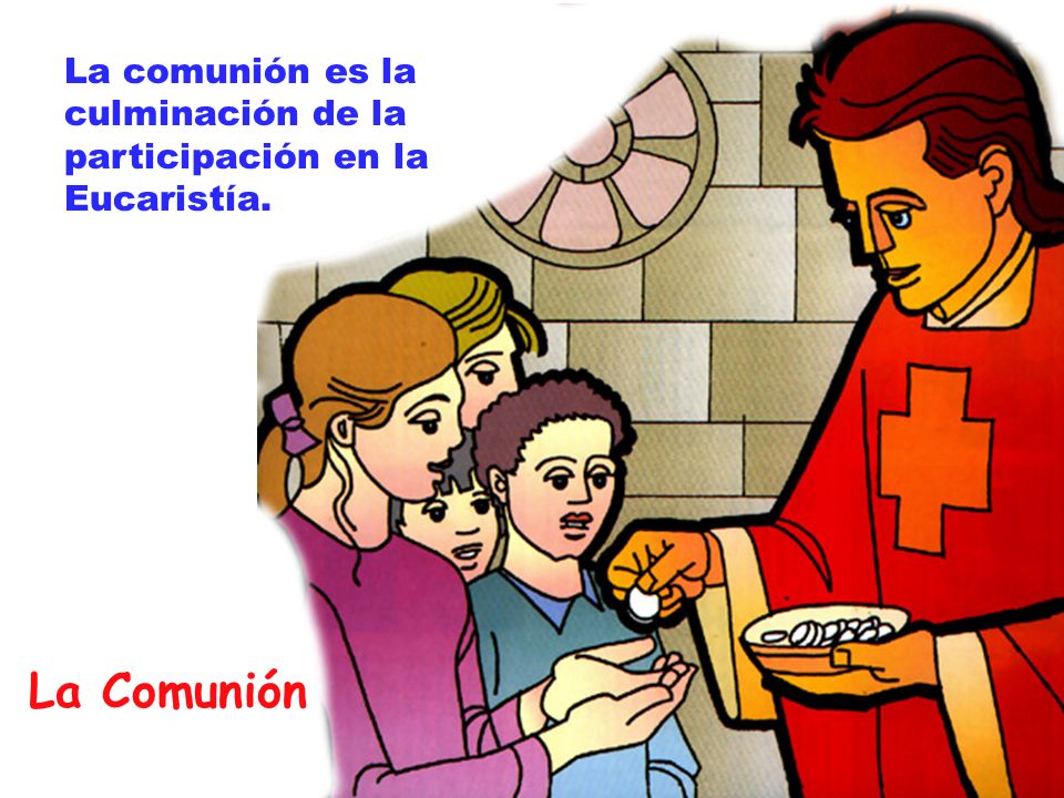 La comunión es la culminación de la participación en la Eucaristía.